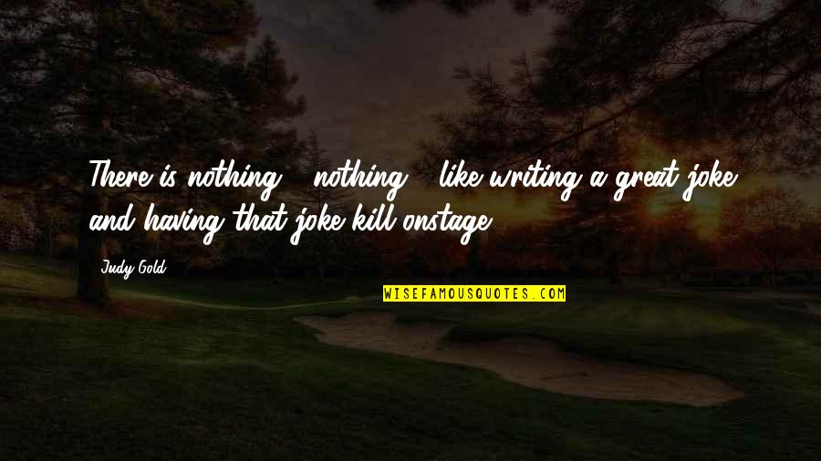 Having Nothing Quotes By Judy Gold: There is nothing - nothing - like writing