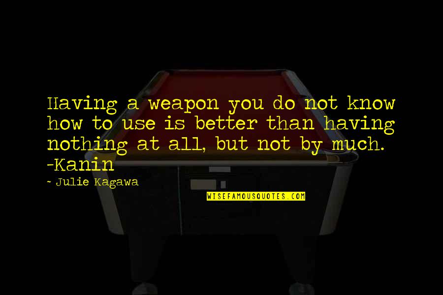 Having Nothing Quotes By Julie Kagawa: Having a weapon you do not know how