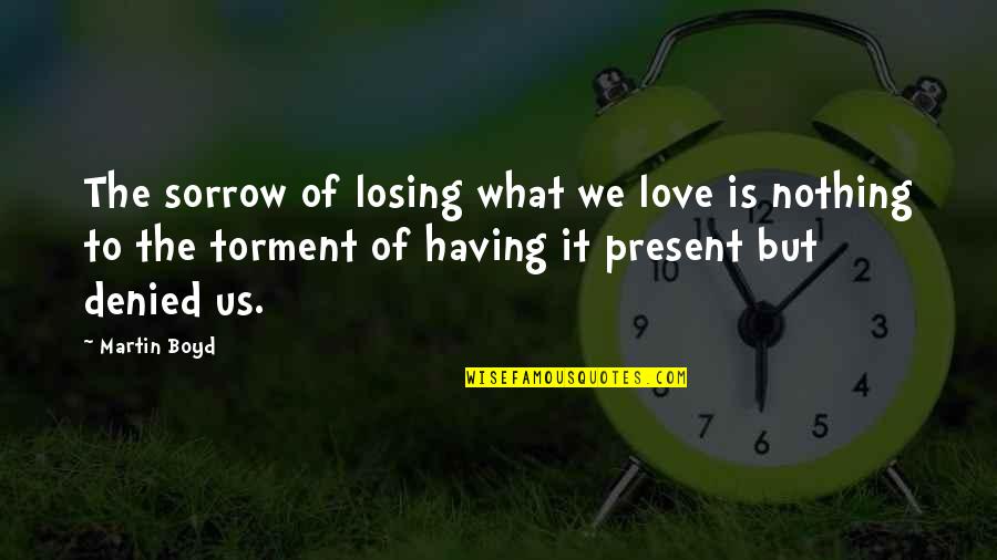 Having Nothing Quotes By Martin Boyd: The sorrow of losing what we love is