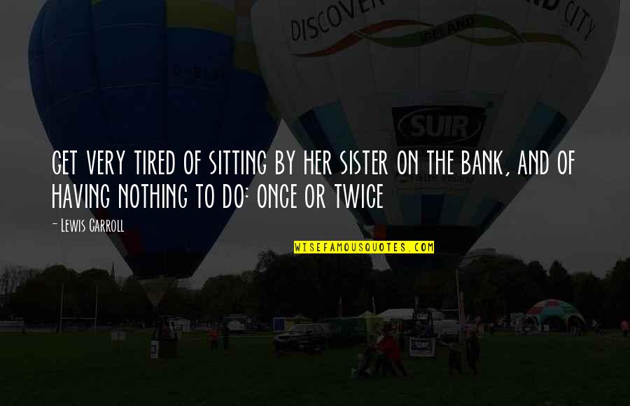 Having Nothing To Do Quotes By Lewis Carroll: get very tired of sitting by her sister