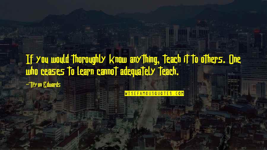 Having Nothing To Do Quotes By Tryon Edwards: If you would thoroughly know anything, teach it