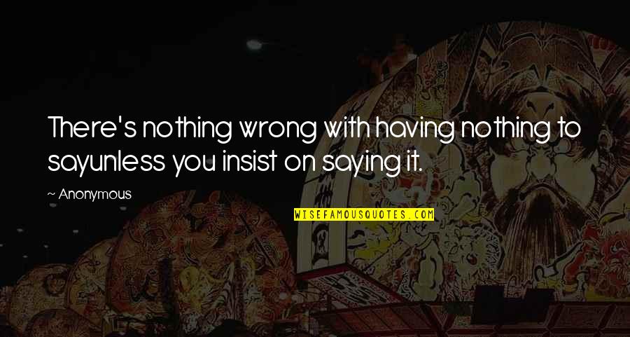 Having Nothing To Say Quotes By Anonymous: There's nothing wrong with having nothing to sayunless