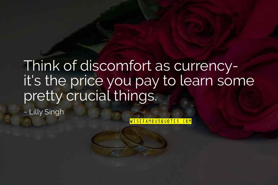 Having Nothing To Say Quotes By Lilly Singh: Think of discomfort as currency- it's the price