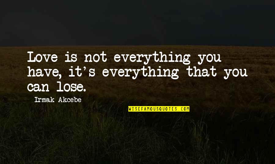 Having One Eye Quotes By Irmak Akcebe: Love is not everything you have, it's everything