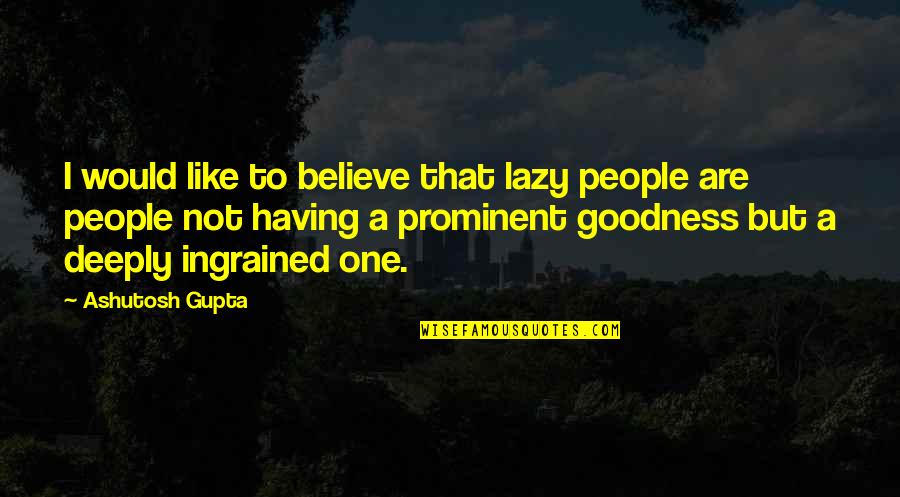 Having One Life Quotes By Ashutosh Gupta: I would like to believe that lazy people