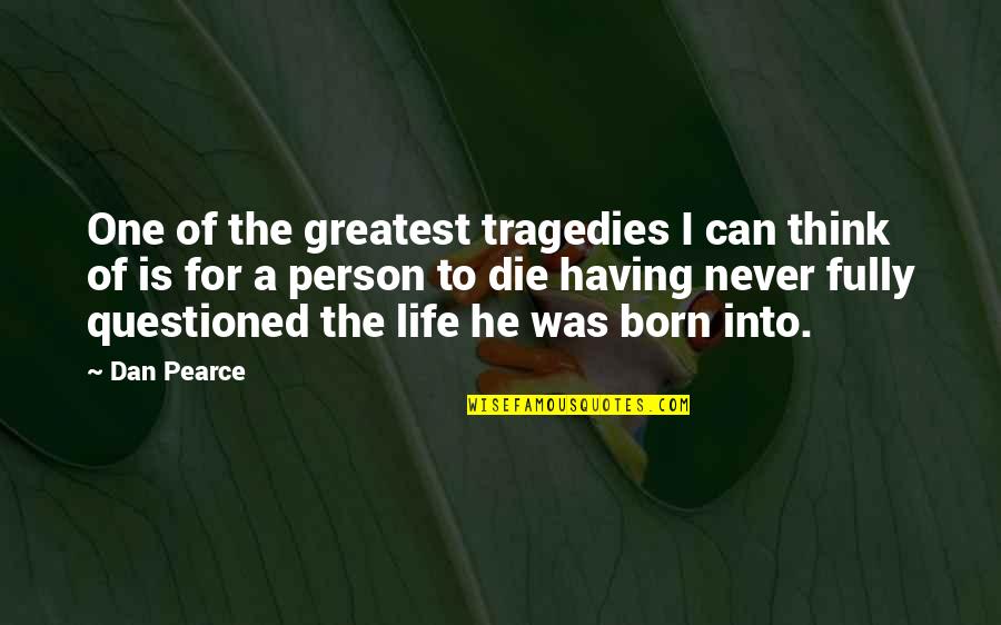 Having One Life Quotes By Dan Pearce: One of the greatest tragedies I can think