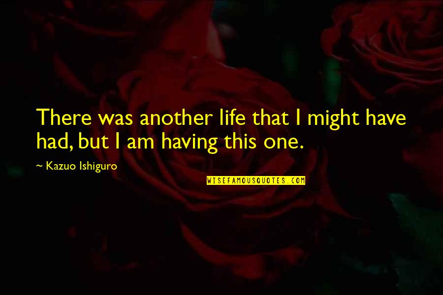 Having One Life Quotes By Kazuo Ishiguro: There was another life that I might have