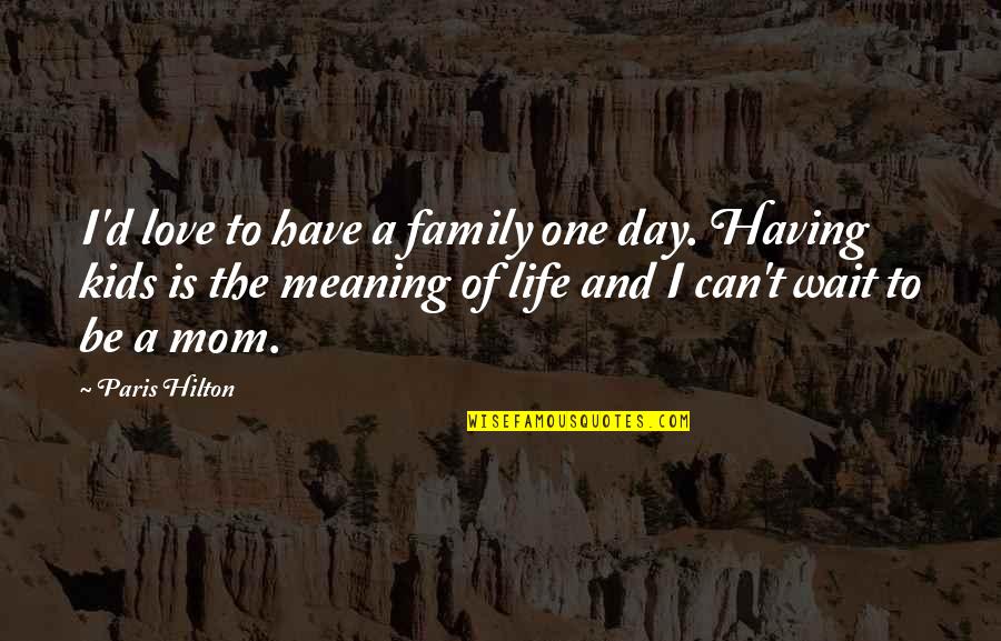 Having One Life Quotes By Paris Hilton: I'd love to have a family one day.