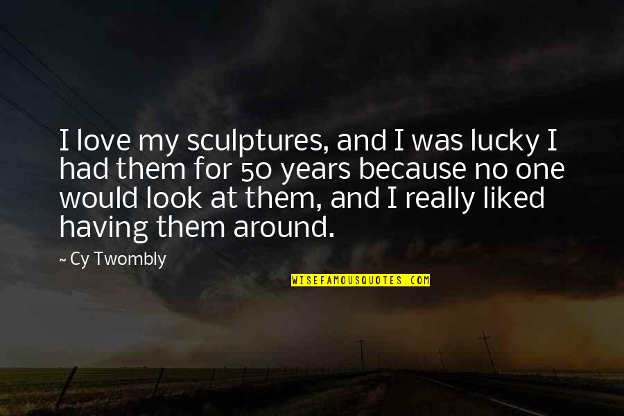 Having Only One Love Quotes By Cy Twombly: I love my sculptures, and I was lucky