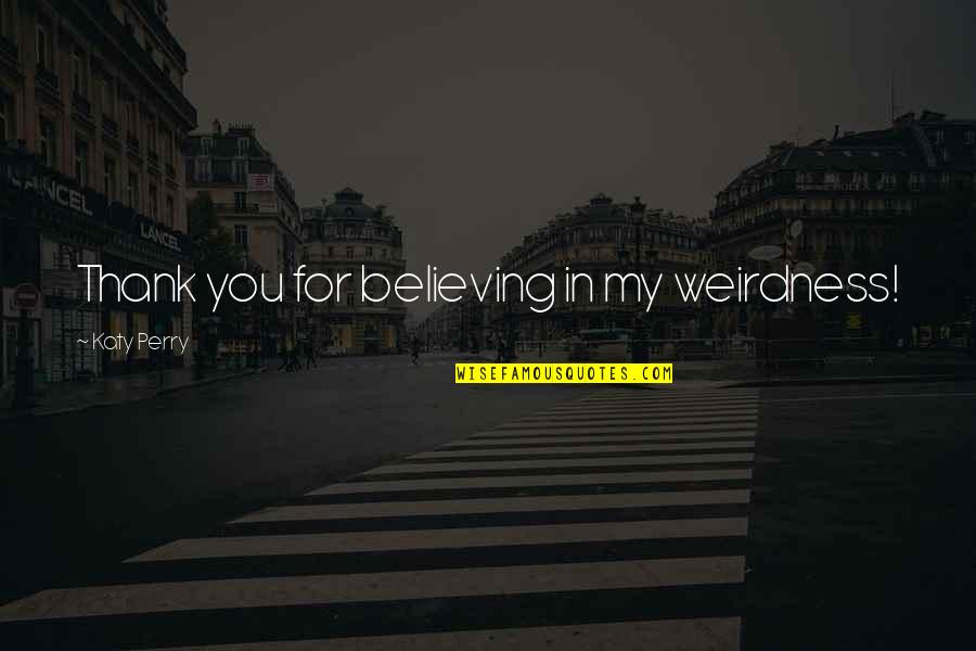 Having Our Say Summary Quotes By Katy Perry: Thank you for believing in my weirdness! Having Our Say Summary Quotes By Katy Perry: Thank you for believing in my weirdness!