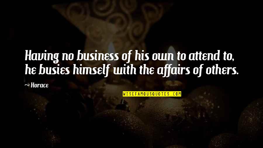 Having Own Business Quotes By Horace: Having no business of his own to attend