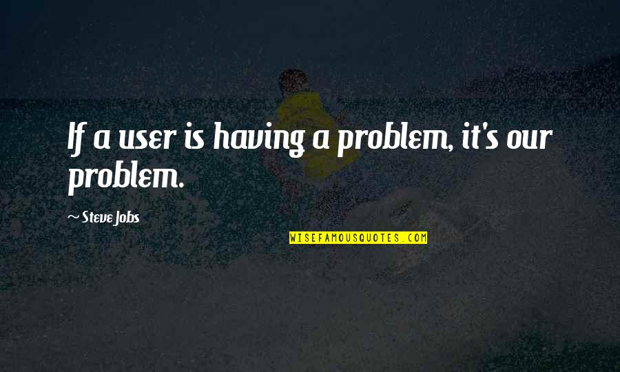 Having Own Business Quotes By Steve Jobs: If a user is having a problem, it's