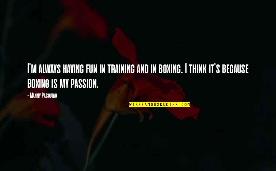 Having Passion Quotes By Manny Pacquiao: I'm always having fun in training and in