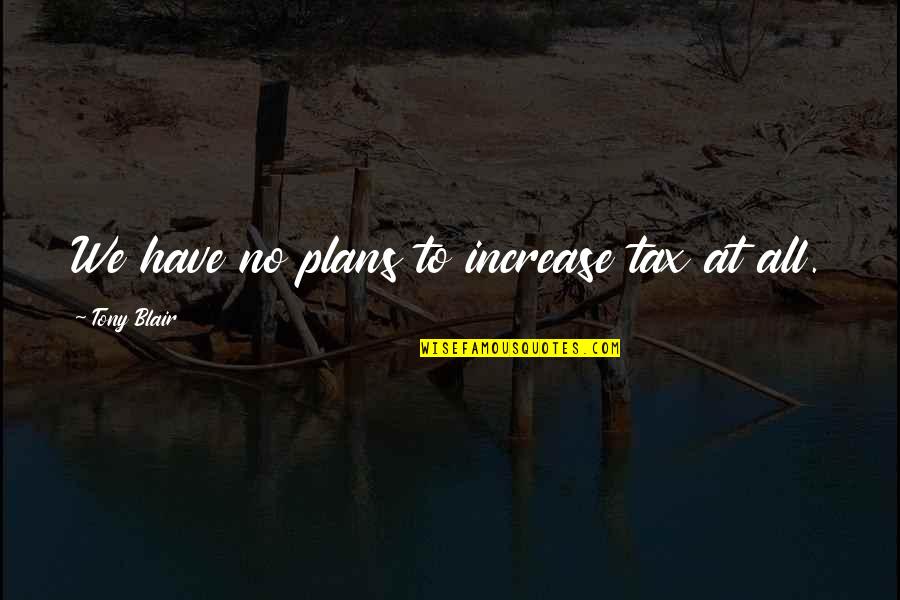 Having Patience With Love Quotes By Tony Blair: We have no plans to increase tax at Having Patience With Love Quotes By Tony Blair: We have no plans to increase tax at