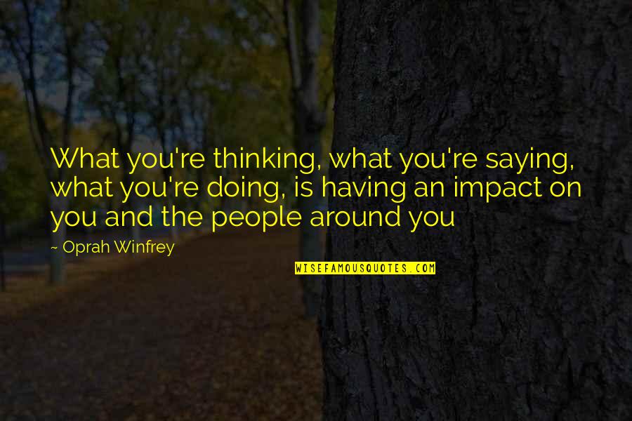 Having People In Your Life Quotes By Oprah Winfrey: What you're thinking, what you're saying, what you're Having People In Your Life Quotes By Oprah Winfrey: What you're thinking, what you're saying, what you're