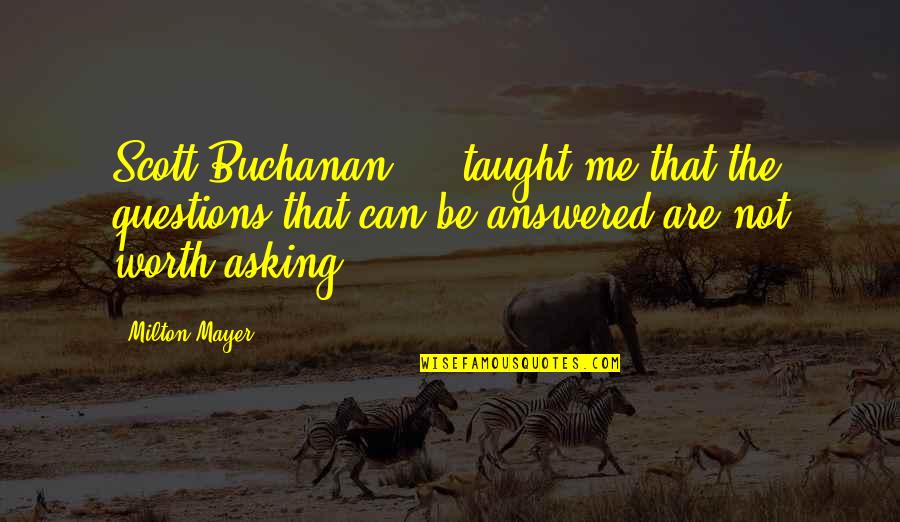 Having Poise Quotes By Milton Mayer: Scott Buchanan ... taught me that the questions