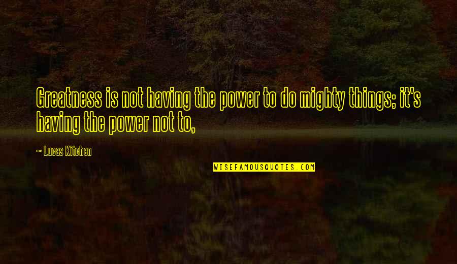 Having Power Quotes By Lucas Kitchen: Greatness is not having the power to do