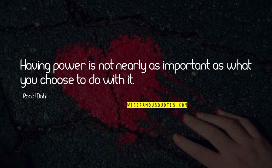 Having Power Quotes By Roald Dahl: Having power is not nearly as important as
