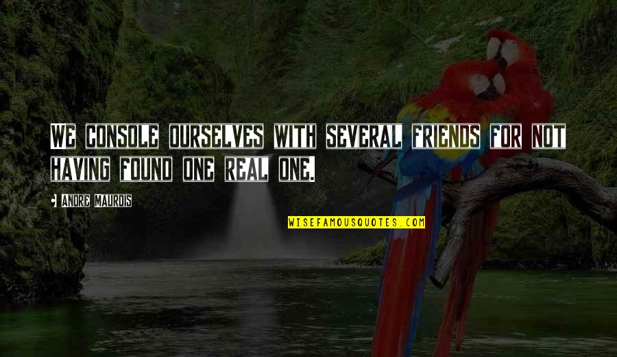 Having Real Friends Quotes By Andre Maurois: We console ourselves with several friends for not