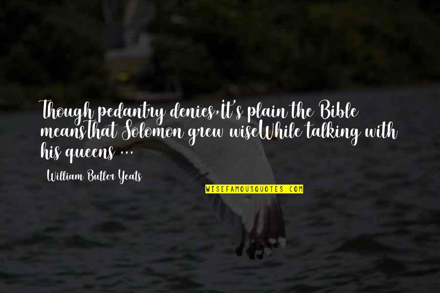 Having Real Friends Quotes By William Butler Yeats: Though pedantry denies,It's plain the Bible meansThat Solomon Having Real Friends Quotes By William Butler Yeats: Though pedantry denies,It's plain the Bible meansThat Solomon