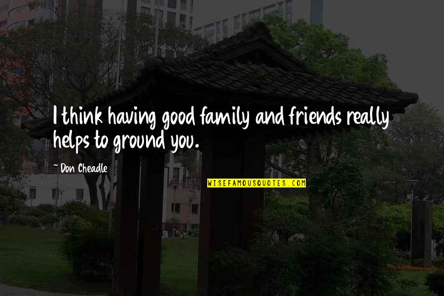 Having Really Good Friends Quotes By Don Cheadle: I think having good family and friends really