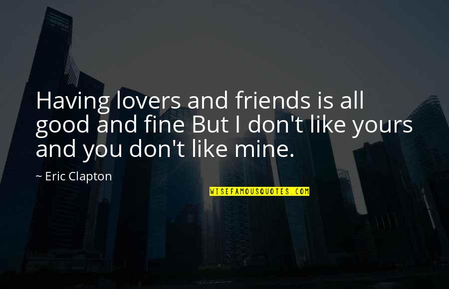 Having Really Good Friends Quotes By Eric Clapton: Having lovers and friends is all good and Having Really Good Friends Quotes By Eric Clapton: Having lovers and friends is all good and