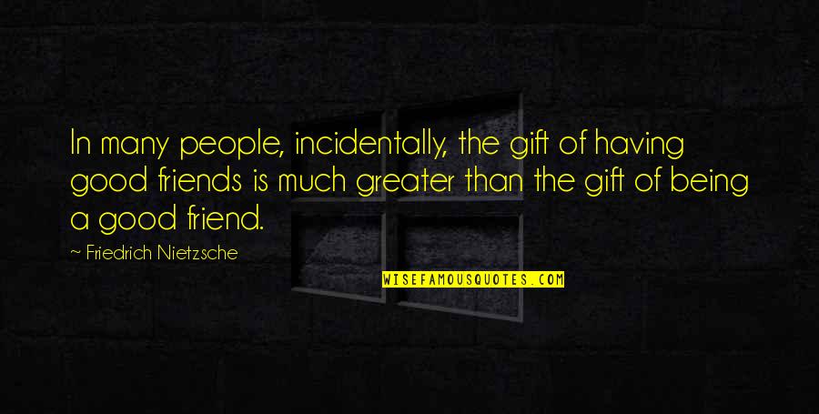 Having Really Good Friends Quotes By Friedrich Nietzsche: In many people, incidentally, the gift of having Having Really Good Friends Quotes By Friedrich Nietzsche: In many people, incidentally, the gift of having