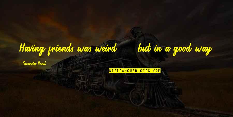 Having Really Good Friends Quotes By Gwenda Bond: Having friends was weird . . . but Having Really Good Friends Quotes By Gwenda Bond: Having friends was weird . . . but