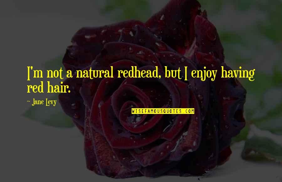 Having Red Hair Quotes By Jane Levy: I'm not a natural redhead, but I enjoy