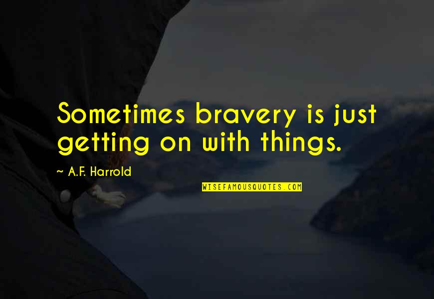 Having Remorse Quotes By A.F. Harrold: Sometimes bravery is just getting on with things. Having Remorse Quotes By A.F. Harrold: Sometimes bravery is just getting on with things.