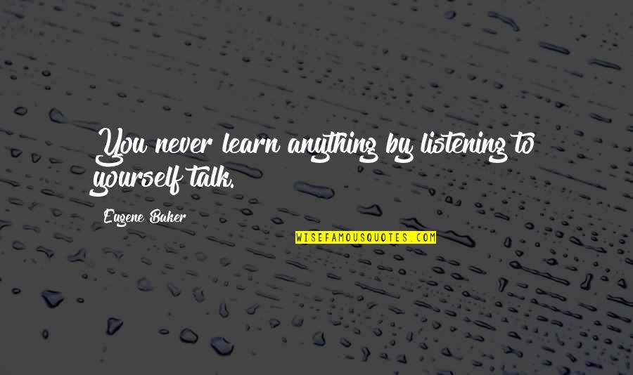 Having Secret Crush Quotes By Eugene Baker: You never learn anything by listening to yourself