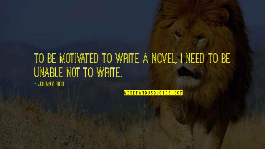 Having Self Confidence Quotes By Johnny Rich: To be motivated to write a novel, I