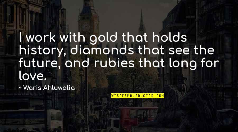 Having Sharp Tongue Quotes By Waris Ahluwalia: I work with gold that holds history, diamonds