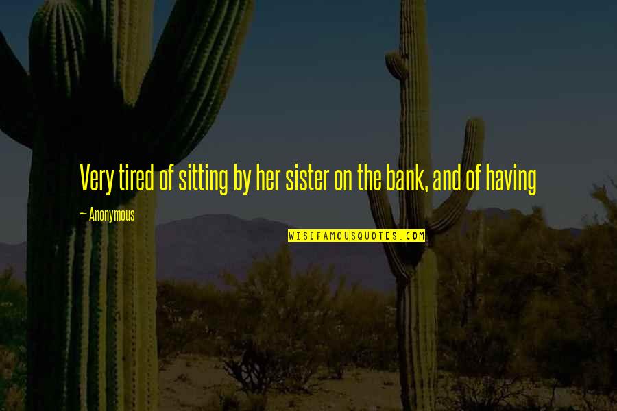 Having Sister Quotes By Anonymous: Very tired of sitting by her sister on