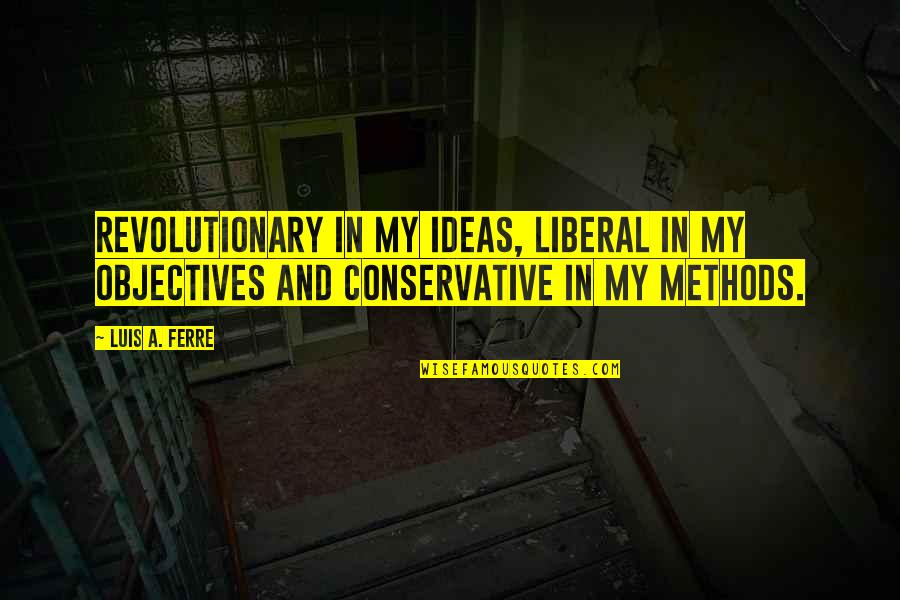 Having Sisters Quotes By Luis A. Ferre: Revolutionary in my ideas, liberal in my objectives