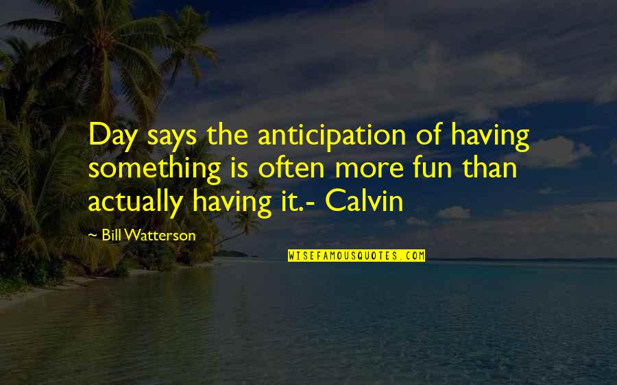 Having Some Fun Quotes By Bill Watterson: Day says the anticipation of having something is