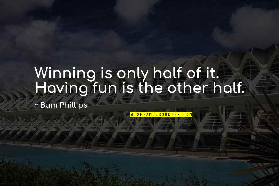 Having Some Fun Quotes By Bum Phillips: Winning is only half of it. Having fun