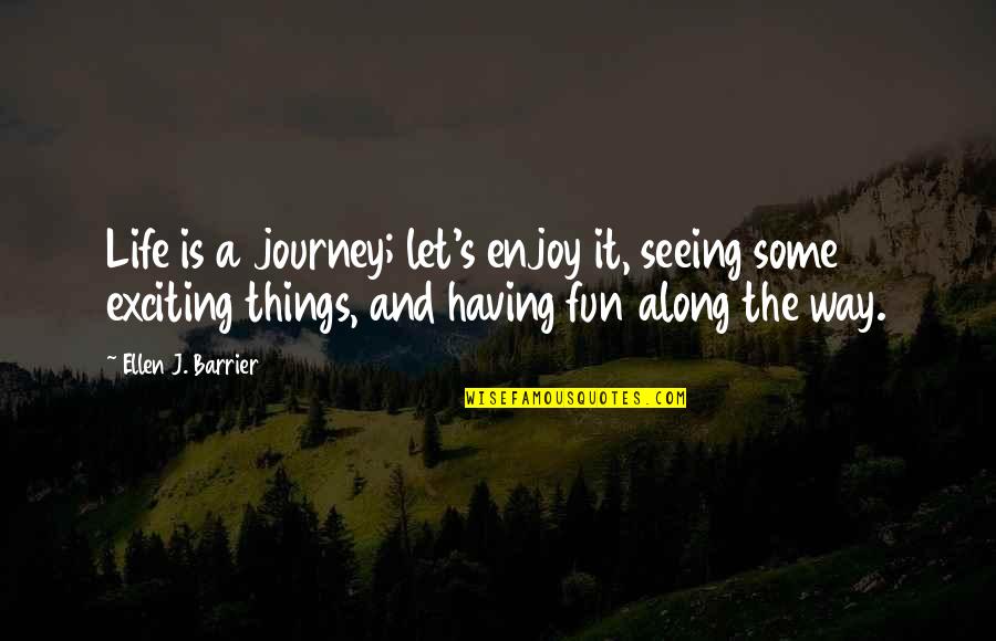 Having Some Fun Quotes By Ellen J. Barrier: Life is a journey; let's enjoy it, seeing