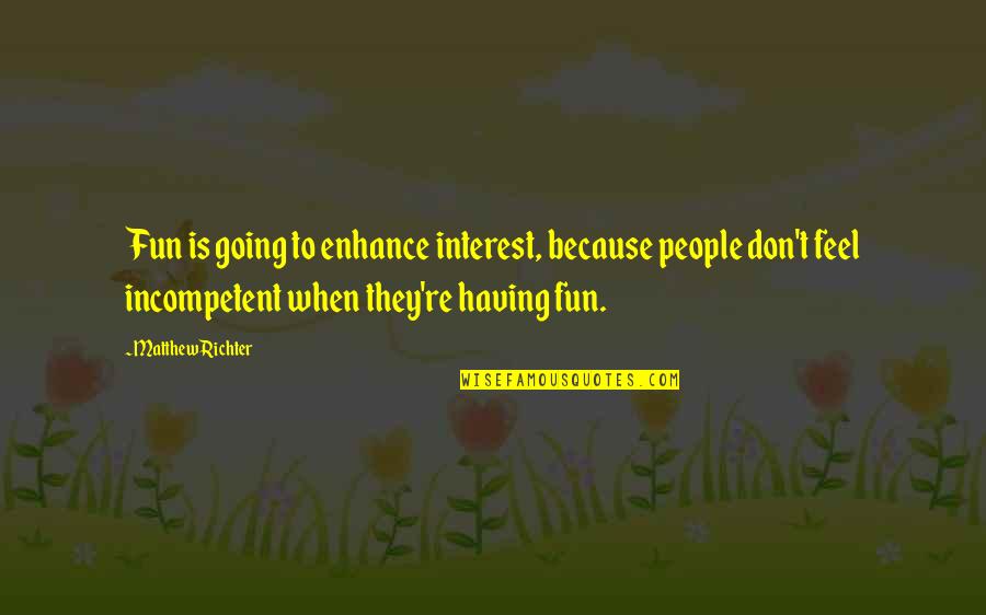 Having Some Fun Quotes By Matthew Richter: Fun is going to enhance interest, because people