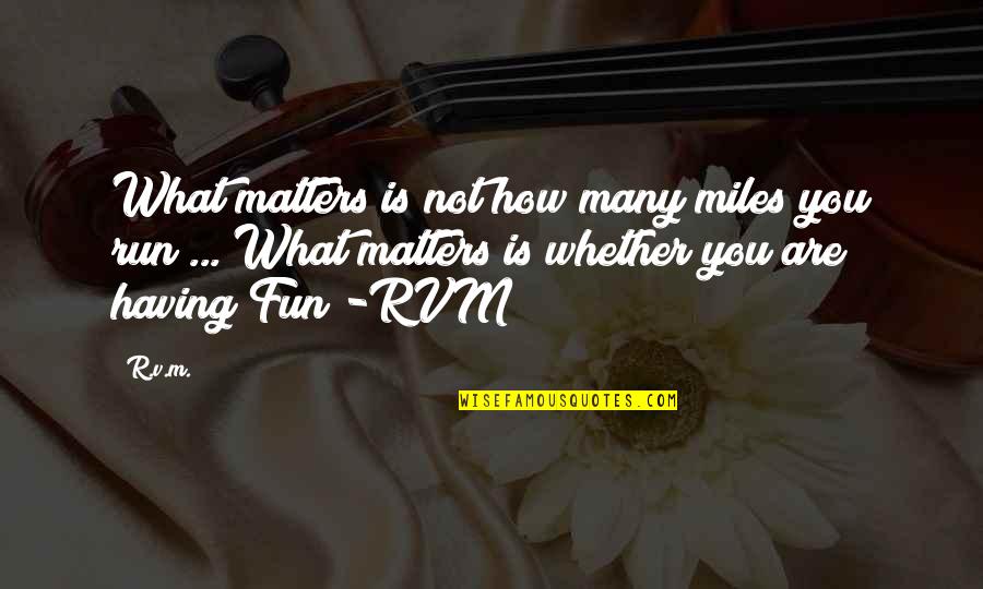 Having Some Fun Quotes By R.v.m.: What matters is not how many miles you