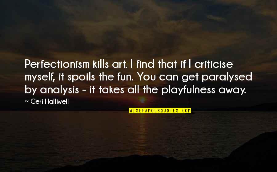 Having Someone In Jail Quotes By Geri Halliwell: Perfectionism kills art. I find that if I