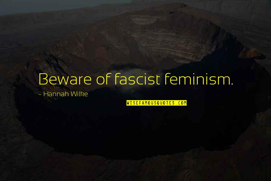 Having Someone In Jail Quotes By Hannah Wilke: Beware of fascist feminism.