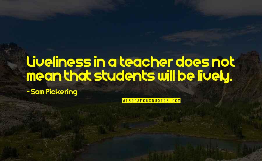 Having Someone That Loves You Quotes By Sam Pickering: Liveliness in a teacher does not mean that