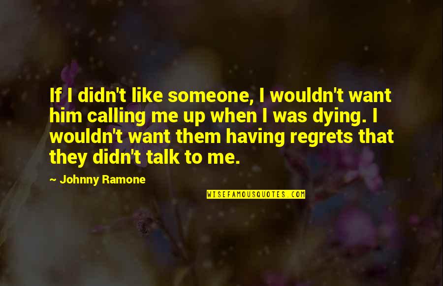 Having Someone To Talk To Quotes By Johnny Ramone: If I didn't like someone, I wouldn't want