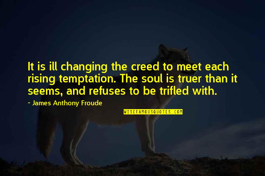 Having Someone Watching Over You Quotes By James Anthony Froude: It is ill changing the creed to meet