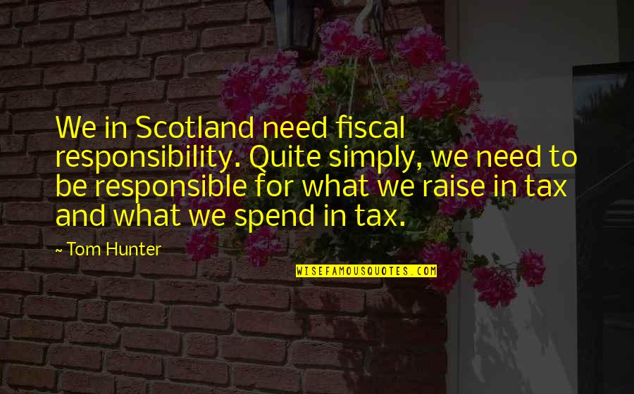 Having Someone Who Cares Quotes By Tom Hunter: We in Scotland need fiscal responsibility. Quite simply,