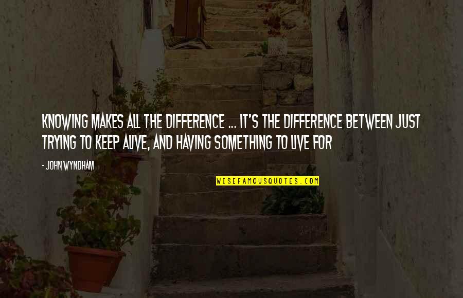 Having Something To Live For Quotes By John Wyndham: Knowing makes all the difference ... It's the