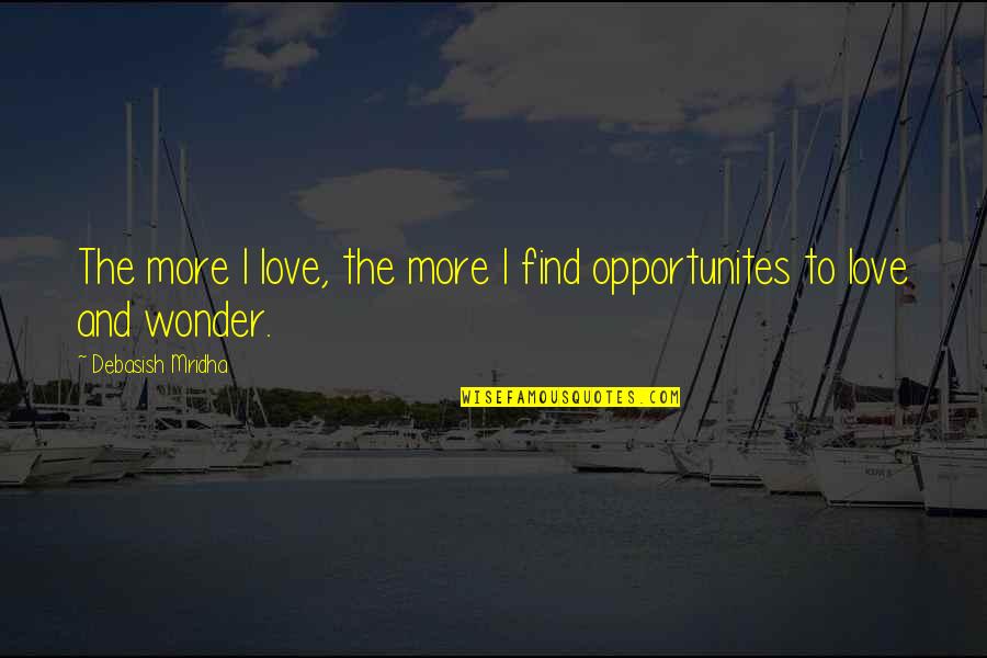 Having Strength In Love Quotes By Debasish Mridha: The more I love, the more I find Having Strength In Love Quotes By Debasish Mridha: The more I love, the more I find