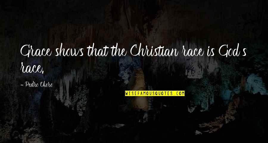 Having Stupid Friends Quotes By Pedro Okoro: Grace shows that the Christian race is God's Having Stupid Friends Quotes By Pedro Okoro: Grace shows that the Christian race is God's