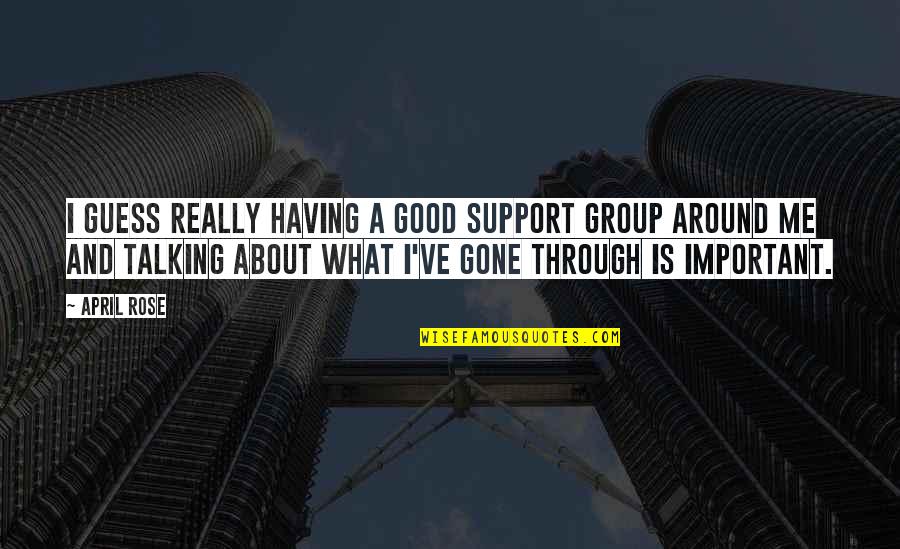 Having Support Quotes By April Rose: I guess really having a good support group